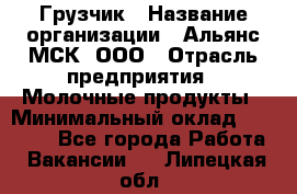 Грузчик › Название организации ­ Альянс-МСК, ООО › Отрасль предприятия ­ Молочные продукты › Минимальный оклад ­ 30 000 - Все города Работа » Вакансии   . Липецкая обл.